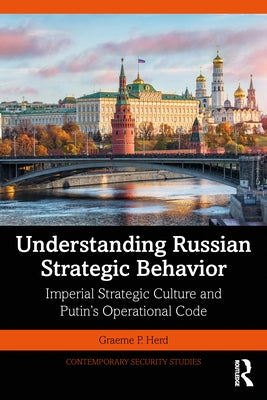 Understanding Russian Strategic Behavior: Imperial Strategic Culture and Putin's Operational Code by Herd, Graeme P.