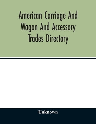 American carriage and wagon and accessory trades directory; including manufacturers and dealers in automobiles 1903 by Unknown