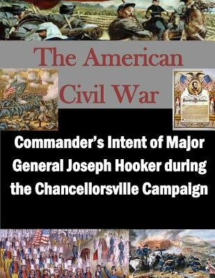 Commander's Intent of Major General Joseph Hooker during the Chancellorsville Campaign by Usmc Command and Staff College