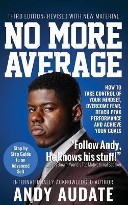 No More Average: How to Take Control of Your Mindset, Overcome Fear, Reach Peak Performance and Achieve Your Goals by Audate, Andy