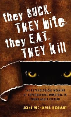 They Suck, They Bite, They Eat, They Kill: The Psychological Meaning of Supernatural Monsters in Young Adult Fiction by Bodart, Joni Richards