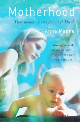 Motherhood: How Should We Care for Our Children? by Manne, Anne