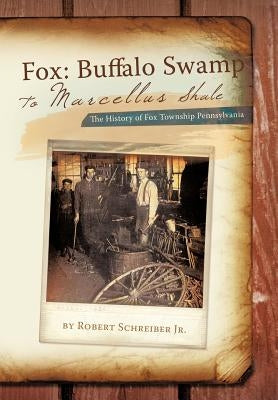 Fox: Buffalo Swamp to Marcellus Shale: The History of Fox Township Pennsylvania by Schreiber, Robert, Jr.