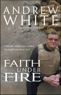 Faith Under Fire: What the Middle East Conflict Has Taught Me about God by White, Andrew