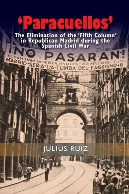 'Paracuellos': The Elimination of the 'Fifth Column' in Republican Madrid During the Spanish Civil War by Ruiz, Julius