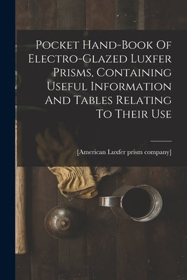 Pocket Hand-book Of Electro-glazed Luxfer Prisms, Containing Useful Information And Tables Relating To Their Use by [American Luxfer Prism Company]