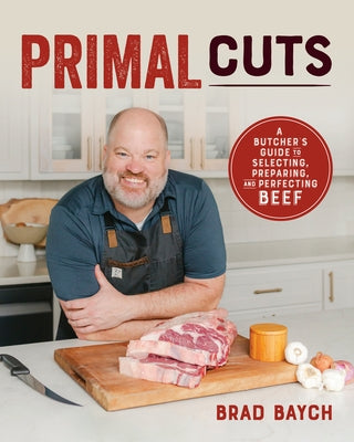 Primal Cuts: A Butcher's Guide to Selecting, Preparing, and Perfecting Beef by Baych, Brad