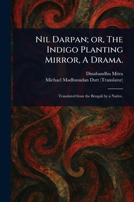 Nil Darpan; or, The Indigo Planting Mirror, A Drama. by Mitra, Dinabandhu