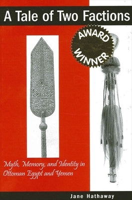 A Tale of Two Factions: Myth, Memory, and Identity in Ottoman Egypt and Yemen by Hathaway, Jane