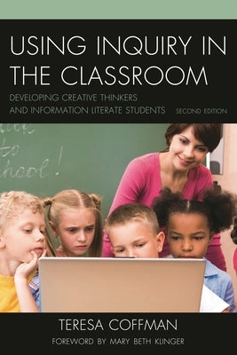 Using Inquiry in the Classroom: Developing Creative Thinkers and Information Literate Students by Coffman, Teresa