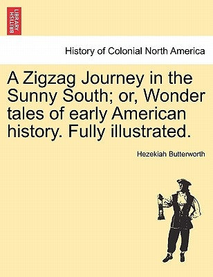 A Zigzag Journey in the Sunny South; Or, Wonder Tales of Early American History. Fully Illustrated. by Butterworth, Hezekiah