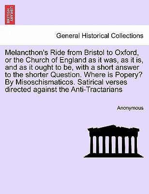 Melancthon's Ride from Bristol to Oxford, or the Church of England as It Was, as It Is, and as It Ought to Be, with a Short Answer to the Shorter Ques by Anonymous