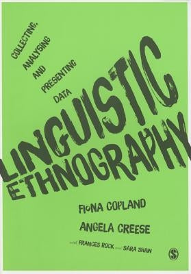 Linguistic Ethnography: Collecting, Analysing and Presenting Data by Copland, Fiona
