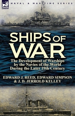 Ships of War: The Development of Warships by the Navies of the World During the Later 19th Century by Reed, Edward J.