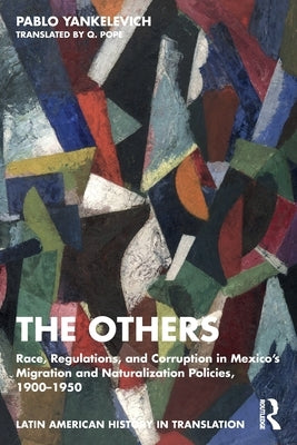 The Others: Race, Regulations, and Corruption in Mexico's Migration and Naturalization Policies, 1900-1950 by Yankelevich, Pablo