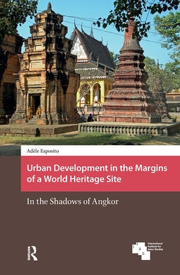 Urban Development in the Margins of a World Heritage Site: In the Shadows of Angkor by Esposito, Adèle