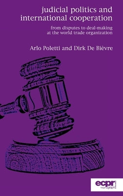 Judicial Politics and International Cooperation: From Disputes to Deal-Making at the World Trade Organization by Poletti, Arlo