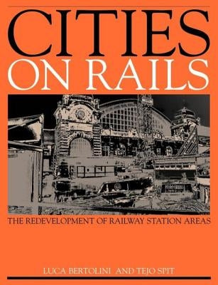 Cities on Rails: The Redevelopment of Railway Stations and Their Surroundings by Bertolini, Luca