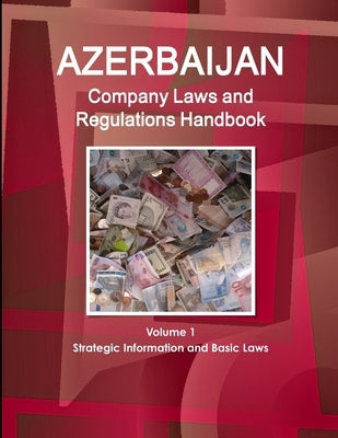 Azerbaijan Company Laws and Regulations Handbook Volume 1 Strategic Information and Basic Laws by Ibp Inc