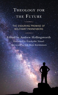 Theology for the Future: The Enduring Promise of Wolfhart Pannenberg by Hollingsworth, Andrew