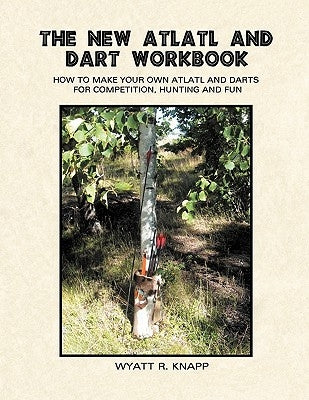 The New Atlatl And Dart Workbook by Knapp, Wyatt R.