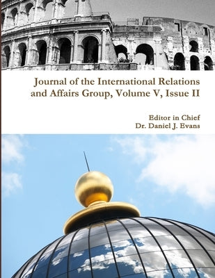 Journal of the International Relations and Affairs Group, Volume V, Issue II by Evans, Daniel