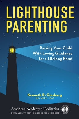 Lighthouse Parenting: Raising Your Child with Loving Guidance for a Lifelong Bond by Ginsburg MD MS Ed, Kenneth R.