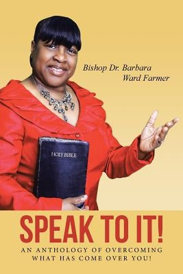 Speak to It!: An Anthology of Overcoming What Has Come Over You! by Farmer, Barbara Ward