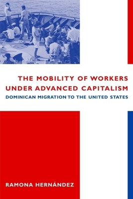 The Mobility of Workers Under Advanced Capitalism: Dominican Migration to the United States by Hernández, Ramona