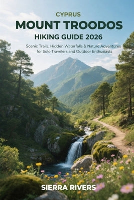 Cyprus Mount Troodos Hiking Guide 2026: Scenic Trails, Hidden Waterfalls & Nature Adventures for Solo Travelers and Outdoor Enthusiasts by Rivers, Sierra