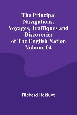 The Principal Navigations, Voyages, Traffiques and Discoveries of the English Nation - Volume 04 by Hakluyt, Richard