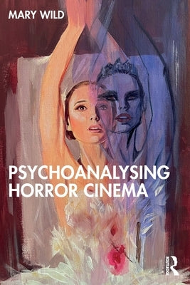 Psychoanalysing Horror Cinema by Wild, Mary