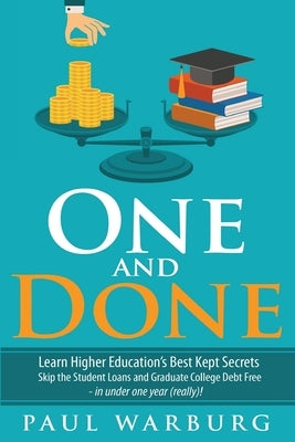 One and Done: Learn Higher Education's Best Kept Secrets, Skip the Student Loans, and Graduate College Debt Free - in under one year by Warburg, Paul