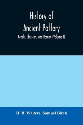 History of ancient pottery: Greek, Etruscan, and Roman (Volume I) by B. Walters, H.