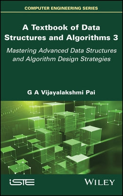 A Textbook of Data Structures and Algorithms, Volume 3: Mastering Advanced Data Structures and Algorithm Design Strategies by Vijayalakshmi Pai, G. A.