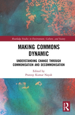 Making Commons Dynamic: Understanding Change Through Commonisation and Decommonisation by Nayak, Prateep Kumar