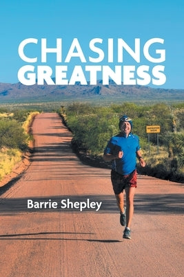 Chasing Greatness: Stories of Passion and Perseverance in Sport and in Life by Shepley, Barrie