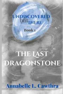 The Last DragonStone: Undiscovered but There: Book 1 by Cawthra, Annabelle L.