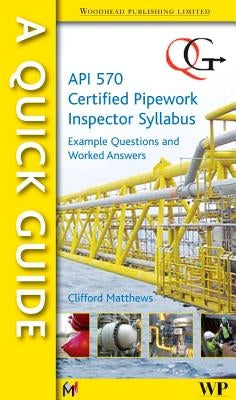 A Quick Guide to API 570 Certified Pipework Inspector Syllabus: Example Questions and Worked Answers by Matthews, Clifford