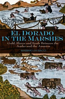 El Dorado in the Marshes: Gold, Slaves and Souls Between the Andes and the Amazon by Livi-Bacci, Massimo