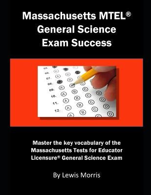 Massachusetts MTEL General Science Exam Success: Master the Key Vocabulary of the Massachusetts Tests for Educator Licensure General Science Exam by Morris, Lewis