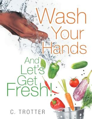 Wash Your Hands And LET'S GET FRESH! by Trotter, C.