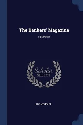The Bankers' Magazine; Volume 84 by Anonymous