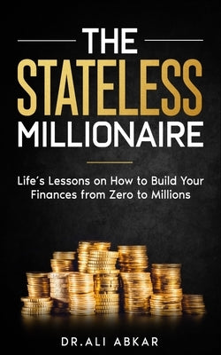 Stateless Millionaire: Life's Lessons on How to Build Your Finances from Zero to Millions by Abkar, Ali