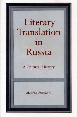 Literary Translation in Russia: A Cultural History by Friedberg, Maurice