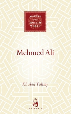 Mehmed Ali: From Ottoman Governor to Ruler of Egypt by Fahmy, Khaled