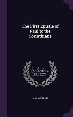 The First Epistle of Paul to the Corinthians by Moffatt, James