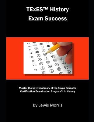 TExES History Exam Success: Master the Key Vocabulary of the Texas Educator Certification Examination Program in History by Morris, Lewis