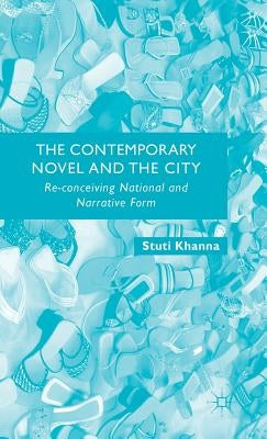 The Contemporary Novel and the City: Re-Conceiving National and Narrative Form by Khanna, S.