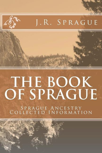 The Book of Sprague: Sprague Ancestry Collected Information by Sprague, J. R.